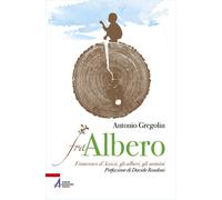 Fra albero. Francesco d'Assisi, gli alberi, gli uomini - Gregolin Antonio