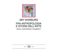 Fra antropologia e storia dell'arte. Saggi, conferenze, frammenti - Warburg Aby