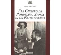 Fra Ginepro da Pompeiana. Storia di un frate fascista - Acito Alessandro