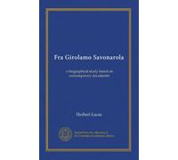 Fra Girolamo Savonarola: a biographical study based on contemporary documents