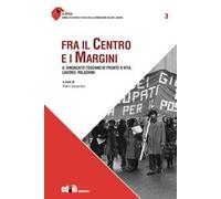 Fra il centro e i margini. Il sindacato toscano di fronte a vita, lavoro, relazioni