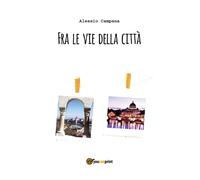 Fra le vie della città di Alessio Campana, 2018, Youcanprint