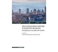 Fra luogo dell'abitare e oggetto museale. Strategie per la cura delle città storiche