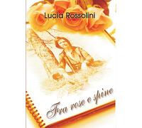 fra rose e spine di Lucia Rossolini, 2016, Youcanprint