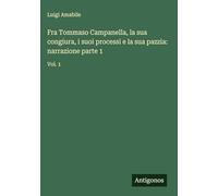 Fra Tommaso Campanella, la sua congiura, i suoi processi e la sua pazzia: narrazione parte 1: Vol. 1