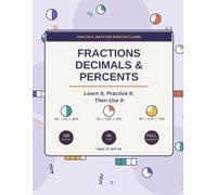 Fractions, Decimals and Percents: Learn It, Practice It, Then Use It | 100 Practice Problems and 50 Real-World Story Problems with Complete Answer Key | Math Workbook for Ages 10 and Up