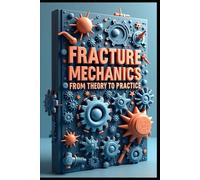 Fracture Mechanics From Theory To Practice: Applied Fracture Mechanics In Engineering Design, Advanced Principles Of Modern Fracture Mechanics, Essential Concepts In Fracture Mechanics Analysis