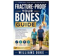 FRACTURE-PROOF YOUR BONES GUIDE: A Complete Guide to Building Strong Bones, Preventing Osteoporosis, Improving Balance, Healing Faster After Fractures, and Staying Active for Life