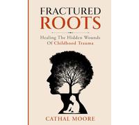 Fractured Roots: Healing The Hidden Wounds of Chilhood Trauma
