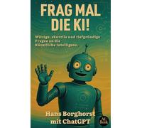 Frag mal die KI!: Witzige, skurille und tiefgründige Fragen an die Künstliche Intelligenz
