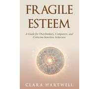 Fragile Esteem: A Guide for Overthinkers, Comparers, and Criticism-Sensitive Achievers