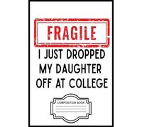 Fragile I Just Dropped My Daughter Off at College Parents Composition Book: 6x9” Ruled Journal - Perfect for Notes, Ideas & Daily Writing