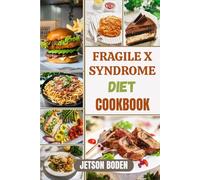 FRAGILE X SYNDROME DIET COOKBOOK: Nourishing Recipes And Nutritional Strategies To Support Cognitive Health, Enhance Wellbeing, And Promote Balanced Growth For Individuals With Special Dietary Needs