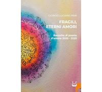 Fragili, eterni amori. Raccolta di poesie d'amore 2020-2025