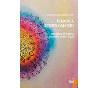Fragili, eterni amori. Raccolta di poesie d'amore 2020-2025