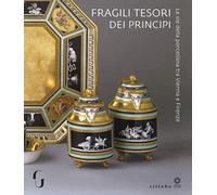 Fragili tesori dei principi. Le vie della porcellana tra Vienna e Firenze. Catalogo della mostra (Firenze, 13 novembre 2018-10 marzo 2019). Ediz. a colori