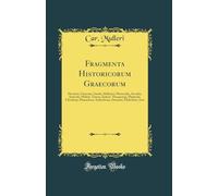 Fragmenta Historicorum Graecorum: Hecataei, Charonis, Xanthi, Hellanici, Pherecydis, Acusilai, Antiochi, Philisti, Timaei, Ephori, Theopompi, ... Demonis, Philochori, Istri (Classic Reprint)