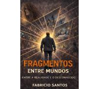 Fragmentos Entre Mundos: Entre a realidade e o desconhecido