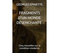 FRAGMENTS D'UN MONDE DESENCHANTE: Cinq nouvelles sur la condition moderne
