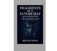 Fragments of a Future Self: Life I Could Have Lived: A Speculative Memoir of Choices, Time, and Alternate Realities