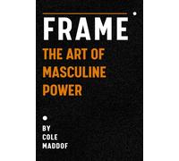Frame: The Art of Masculine Power: Seduction, Purpose, and the Psychology of Attraction