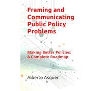 Framing and Communicating Public Policy Problems: Making Better Policies: A Complete Roadmap