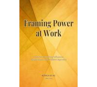 Framing Power at Work: Tools for Decoding Influence, Negotiation, and Hidden Agendas