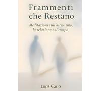 Frammenti che Restano: Meditazioni sull’altruismo, la relazione e il tempo
