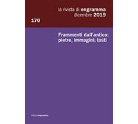 Frammenti dall’antico: pietre, immagini, testi: La Rivista di Engramma 170, dicembre 2019: Vol. 170