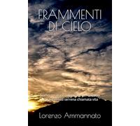 FRAMMENTI DI CIELO: Siamo creature celesti che percorrono una parentesi terrena chiamata vita