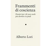 Frammenti di coscienza: Pensieri per chi non vuole più dormire in piedi