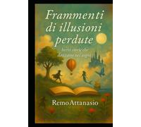 FRAMMENTI DI ILLUSIONI PERDUTE: Brevi storie che danzano nei sogni