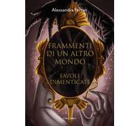 Frammenti di un altro mondo. Favole dimenticate. Ediz. illustrata