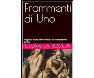 Frammenti di Uno: Viaggio tra caduta, amore e rinascita alla ricerca dell’unità perduta