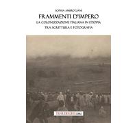 Frammenti d'impero. La colonizzazione italiana in Etiopia tra scrittura e ...