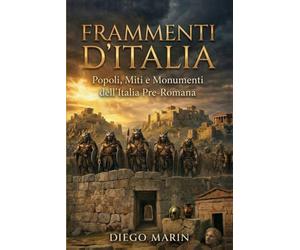Frammenti d'Italia: Popoli, Miti e Monumenti dell'Italia Pre-Romana