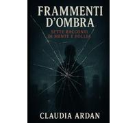 Frammenti d'ombra: Sette racconti di mente e follia