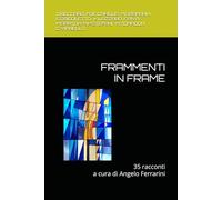 FRAMMENTI IN FRAME: 35 racconti da 2 laboratori di scrittura narrativa