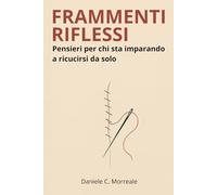 FRAMMENTI RIFLESSI: Pensieri per chi sta imparando a ricucirsi da solo