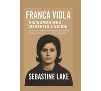 FRANCA VIOLA: THE WOMAN WHO DISOBEYED A NATION: An Account of Bravery, Disobedience, and the Origins of Contemporary Italian Feminism