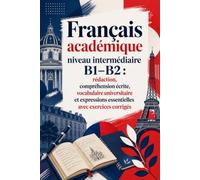 Français académique niveau intermédiaire B1-B2 : rédaction, compréhension écrite, vocabulaire universitaire et expressions essentielles avec exercices corrigés