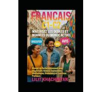 Français C1-C2 : Maîtrisez les Débats et Nuances du Monde Actuel: Manuel de Perfectionnement avec Vocabulaire Avancé, Expressions Idiomatiques, Grammaire et Exercices Pratiques
