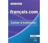 Français.com: méthode de français professionnel et des affaires, niveau débutant: cahier d'exercices [Lingua francese]: Cahier d'exercices Méthode de français professionnel et des affaires