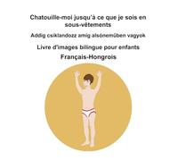 Français-Hongrois Chatouille-moi jusqu’à ce que je sois en sous-vêtements / Addig csiklandozz amíg alsóneműben vagyok Livre d'images bilingue pour enfants