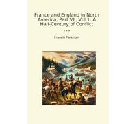 France and England in North America, Part VII, Vol 1: A Half-Century of Conflict