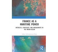 France as a Maritime Power: Interests, Strategies, and Engagements in the Indian Ocean