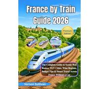 France by Train Guide 2026: The Complete Guide to Scenic Rail Routes, TGV Cities, Wine Regions, Budget Tips & Smart Travel Across France Without a Car
