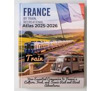 FRANCE BY TRAIN RECREATIONAL ATLAS 2025-2026: YOUR ESSENTIAL COMPANION TO FRANCE’S CULTURE, FOOD, AND SCENIC RAIL AND ROAD ADVENTURES