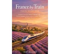 France by Train Travel Guide 2026: Complete Itineraries, Regional Highlights, and Practical Navigation Tips for Authentic European Adventures Plus Route Planners