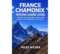 FRANCE CHAMONIX HIKING GUIDE 2026: Ultimate Trails, Mont Blanc Routes, Maps, & Insider Tips for Beginners and Experts